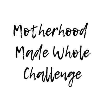 Motherhood Made Whole Challenge